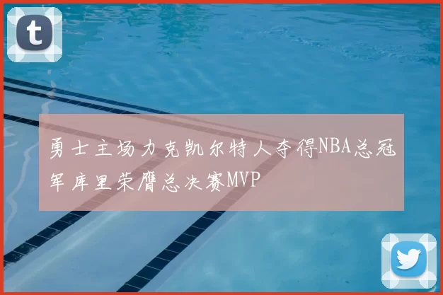 勇士主场力克凯尔特人夺得NBA总冠军库里荣膺总决赛MVP
