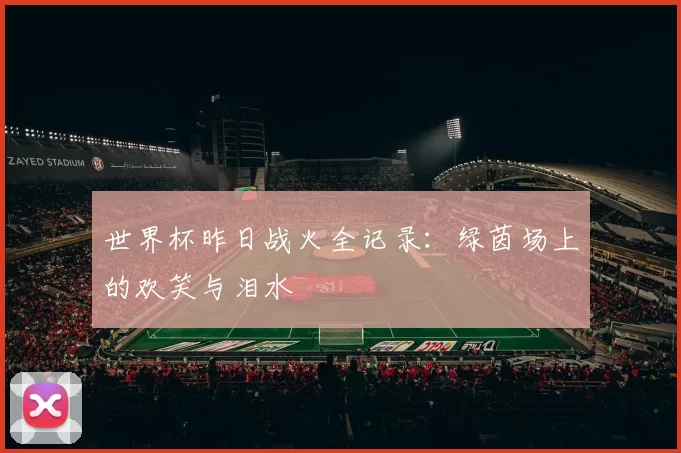 世界杯昨日战火全记录：绿茵场上的欢笑与泪水